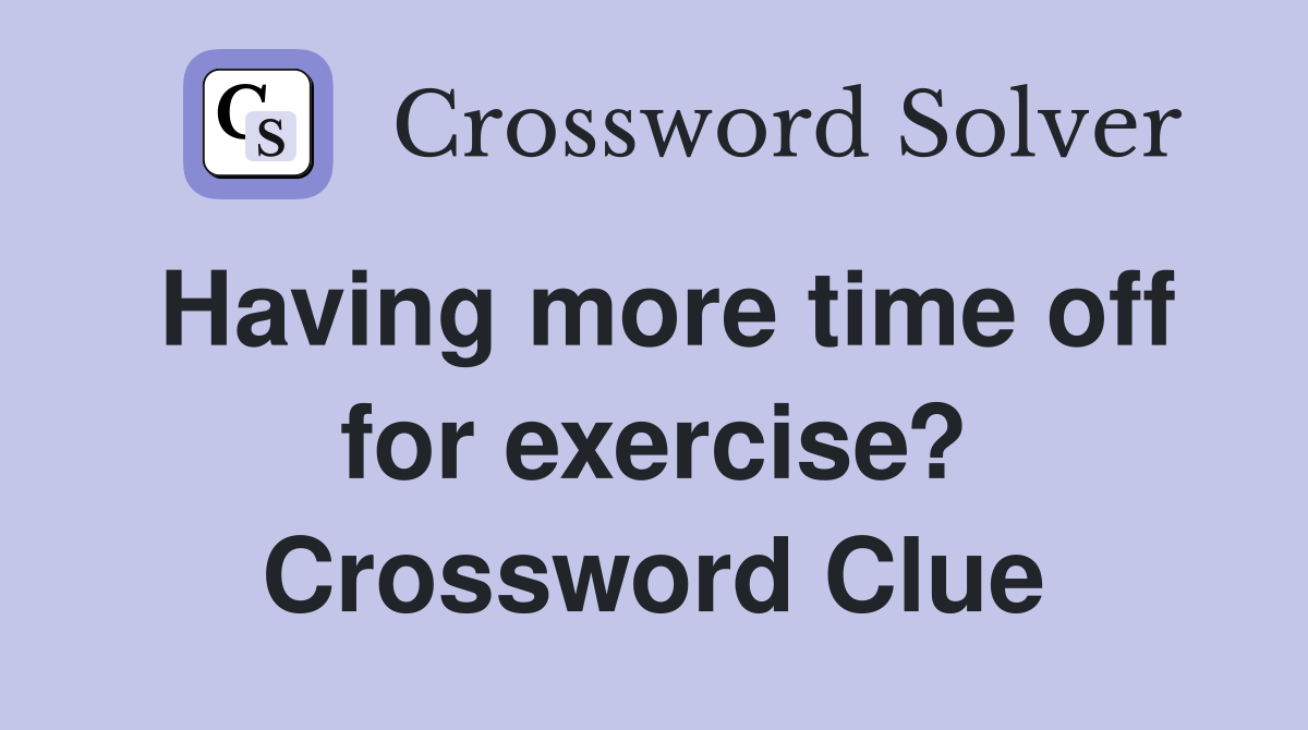Having more time off for exercise? Crossword Clue Answers Crossword